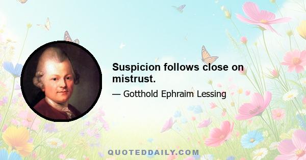 Suspicion follows close on mistrust.