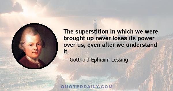 The superstition in which we were brought up never loses its power over us, even after we understand it.