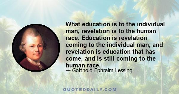 What education is to the individual man, revelation is to the human race. Education is revelation coming to the individual man, and revelation is education that has come, and is still coming to the human race.