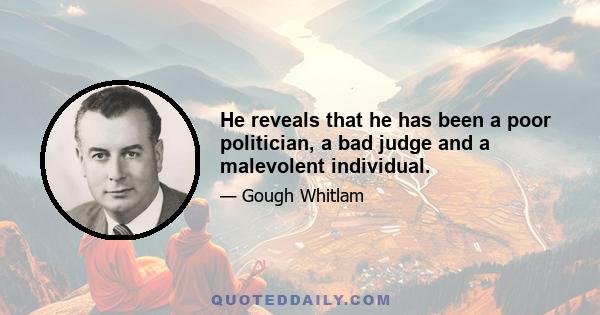 He reveals that he has been a poor politician, a bad judge and a malevolent individual.