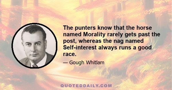 The punters know that the horse named Morality rarely gets past the post, whereas the nag named Self-interest always runs a good race.