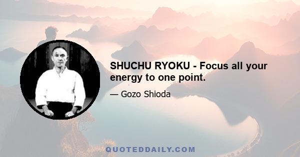 SHUCHU RYOKU - Focus all your energy to one point.