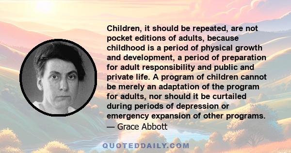 Children, it should be repeated, are not pocket editions of adults, because childhood is a period of physical growth and development, a period of preparation for adult responsibility and public and private life. A