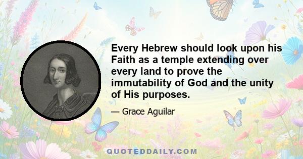 Every Hebrew should look upon his Faith as a temple extending over every land to prove the immutability of God and the unity of His purposes.