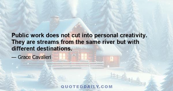 Public work does not cut into personal creativity. They are streams from the same river but with different destinations.