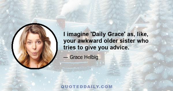 I imagine 'Daily Grace' as, like, your awkward older sister who tries to give you advice.