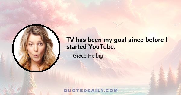 TV has been my goal since before I started YouTube.