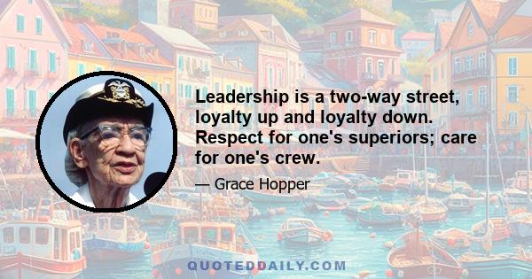 Leadership is a two-way street, loyalty up and loyalty down. Respect for one's superiors; care for one's crew.