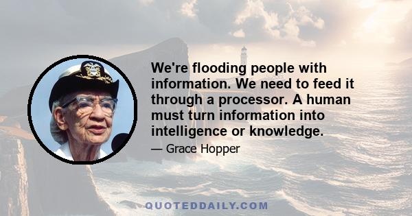 We're flooding people with information. We need to feed it through a processor. A human must turn information into intelligence or knowledge.