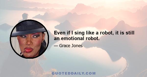 Even if I sing like a robot, it is still an emotional robot.