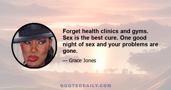 Forget health clinics and gyms. Sex is the best cure. One good night of sex and your problems are gone.