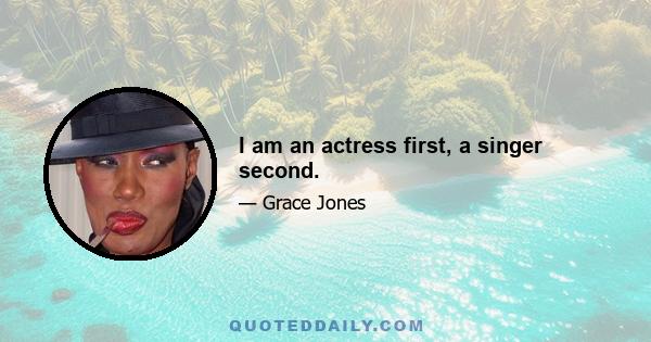 I am an actress first, a singer second.