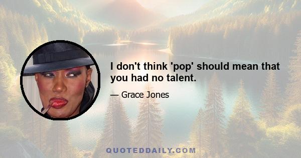 I don't think 'pop' should mean that you had no talent.