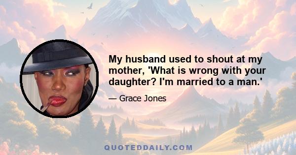 My husband used to shout at my mother, 'What is wrong with your daughter? I'm married to a man.'