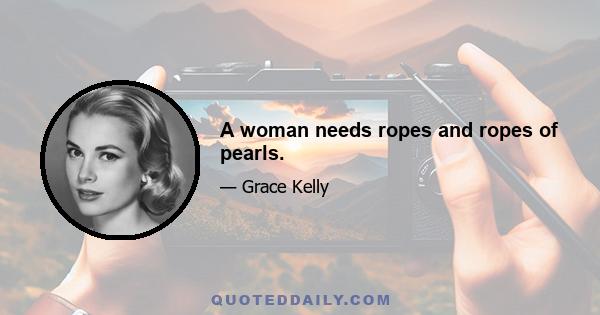 A woman needs ropes and ropes of pearls.