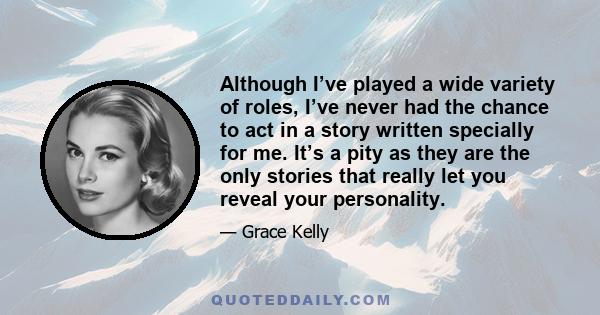 Although I’ve played a wide variety of roles, I’ve never had the chance to act in a story written specially for me. It’s a pity as they are the only stories that really let you reveal your personality.