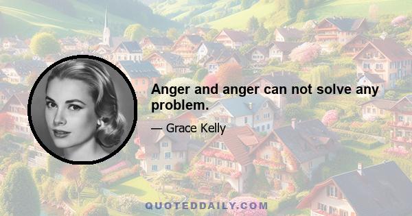 Anger and anger can not solve any problem.