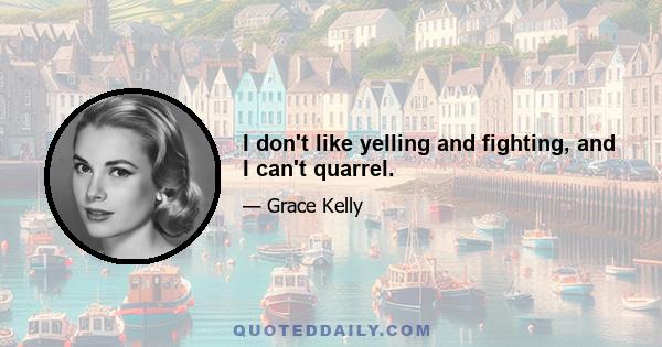 I don't like yelling and fighting, and I can't quarrel.