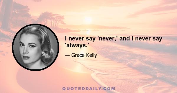 I never say 'never,' and I never say 'always.'