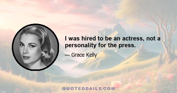 I was hired to be an actress, not a personality for the press.