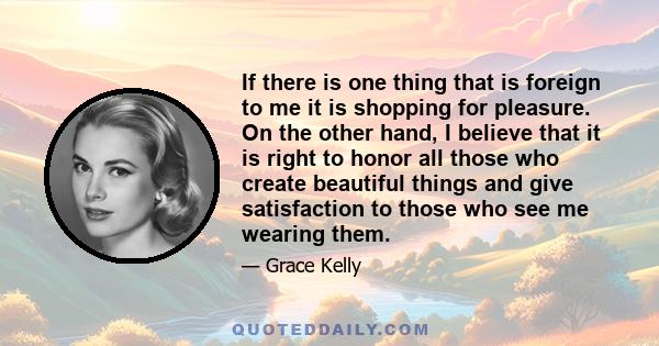 If there is one thing that is foreign to me it is shopping for pleasure. On the other hand, I believe that it is right to honor all those who create beautiful things and give satisfaction to those who see me wearing