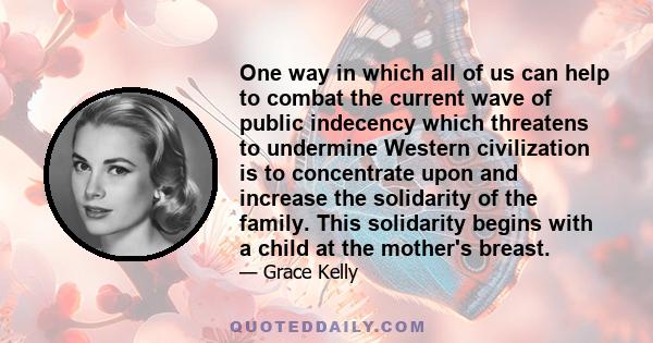 One way in which all of us can help to combat the current wave of public indecency which threatens to undermine Western civilization is to concentrate upon and increase the solidarity of the family. This solidarity