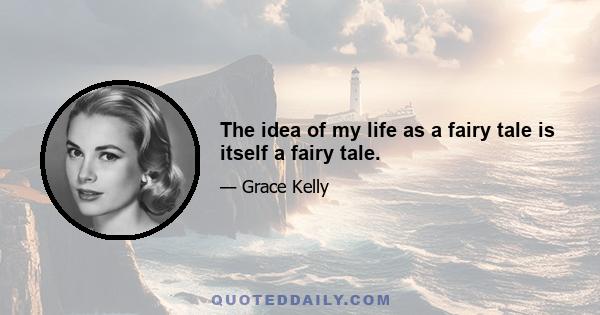 The idea of my life as a fairy tale is itself a fairy tale.