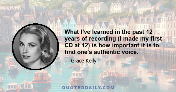 What I've learned in the past 12 years of recording (I made my first CD at 12) is how important it is to find one's authentic voice.