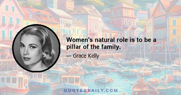 Women's natural role is to be a pillar of the family.