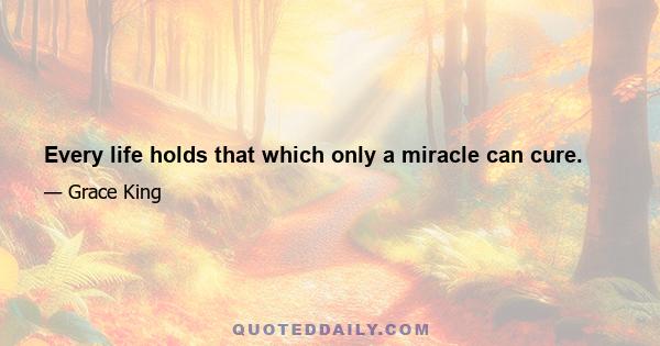 Every life holds that which only a miracle can cure.