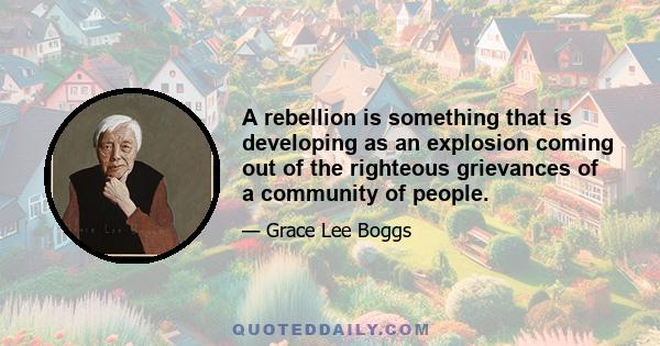 A rebellion is something that is developing as an explosion coming out of the righteous grievances of a community of people.