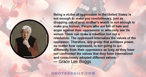 Being a victim of oppression in the United States is not enough to make you revolutionary, just as dropping out of your mother's womb is not enough to make you human. People who are full of hate and anger against their