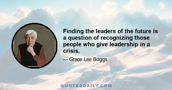 Finding the leaders of the future is a question of recognizing those people who give leadership in a crisis.