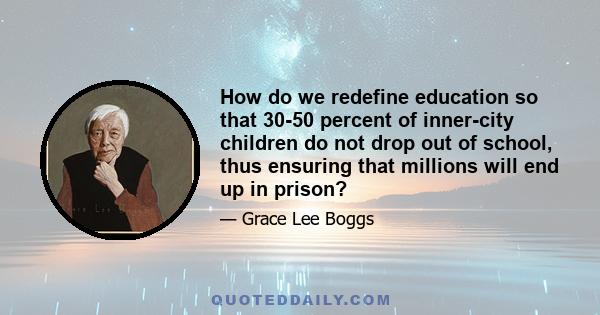 How do we redefine education so that 30-50 percent of inner-city children do not drop out of school, thus ensuring that millions will end up in prison?