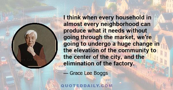 I think when every household in almost every neighborhood can produce what it needs without going through the market, we're going to undergo a huge change in the elevation of the community to the center of the city, and 