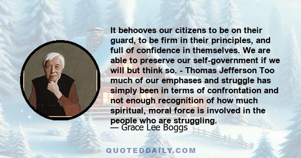 It behooves our citizens to be on their guard, to be firm in their principles, and full of confidence in themselves. We are able to preserve our self-government if we will but think so. - Thomas Jefferson Too much of