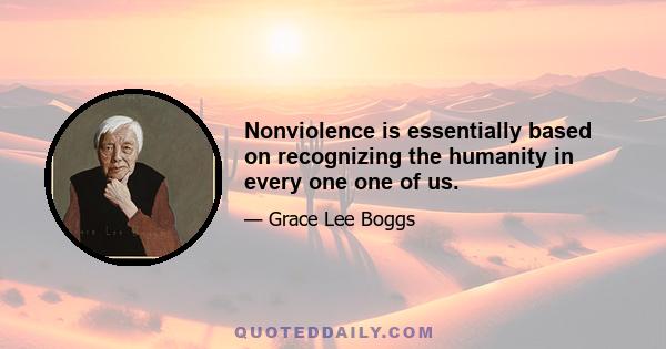 Nonviolence is essentially based on recognizing the humanity in every one one of us.