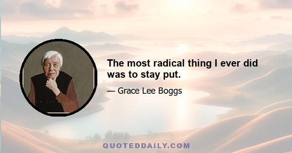 The most radical thing I ever did was to stay put.