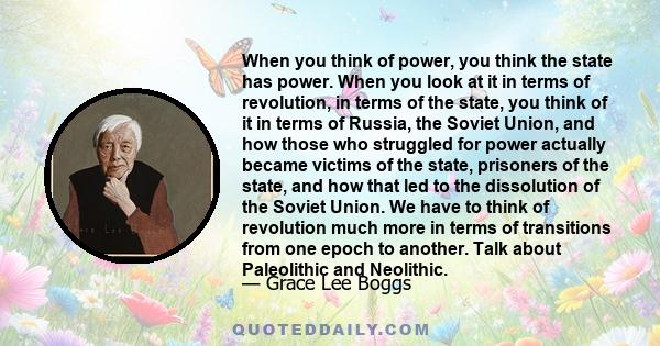 When you think of power, you think the state has power. When you look at it in terms of revolution, in terms of the state, you think of it in terms of Russia, the Soviet Union, and how those who struggled for power