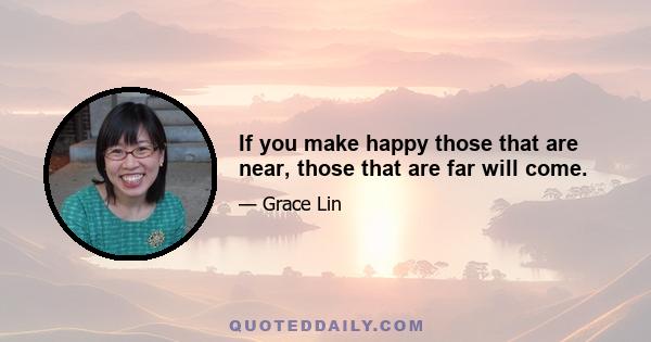 If you make happy those that are near, those that are far will come.