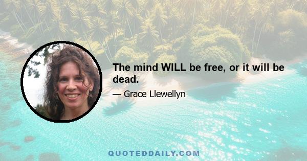 The mind WILL be free, or it will be dead.