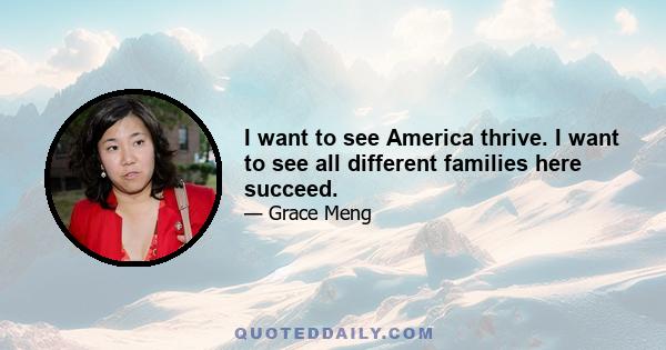 I want to see America thrive. I want to see all different families here succeed.