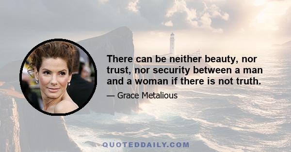 There can be neither beauty, nor trust, nor security between a man and a woman if there is not truth.