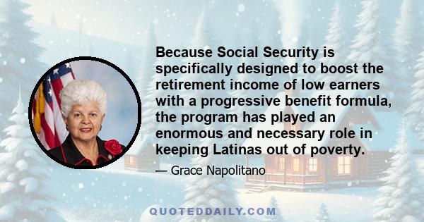 Because Social Security is specifically designed to boost the retirement income of low earners with a progressive benefit formula, the program has played an enormous and necessary role in keeping Latinas out of poverty.