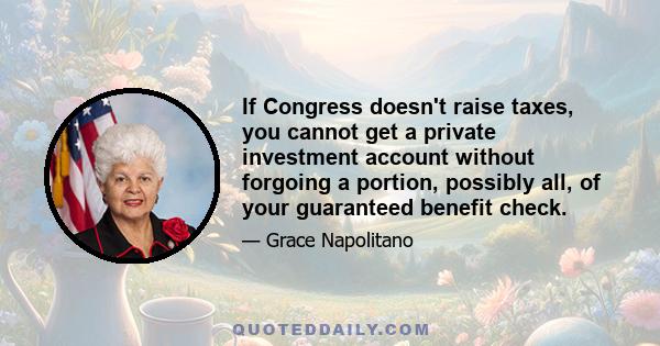 If Congress doesn't raise taxes, you cannot get a private investment account without forgoing a portion, possibly all, of your guaranteed benefit check.