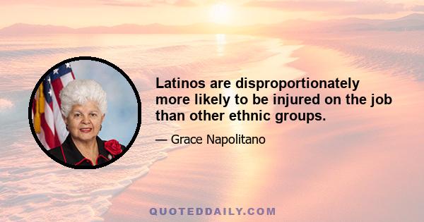 Latinos are disproportionately more likely to be injured on the job than other ethnic groups.