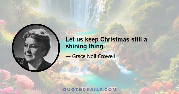 Let us keep Christmas still a shining thing.