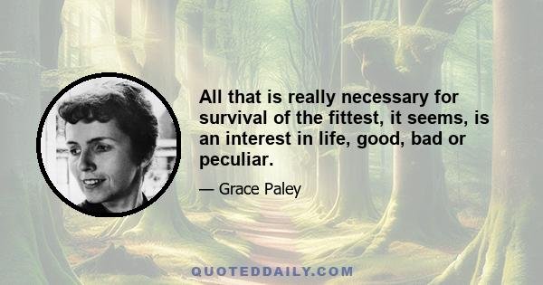 All that is really necessary for survival of the fittest, it seems, is an interest in life, good, bad or peculiar.