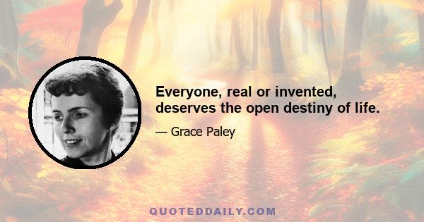 Everyone, real or invented, deserves the open destiny of life.