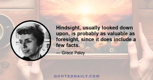 Hindsight, usually looked down upon, is probably as valuable as foresight, since it does include a few facts.